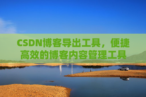 CSDN博客导出工具，便捷高效的博客内容管理工具